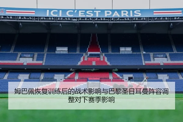 姆巴佩恢复训练后的战术影响与巴黎圣日耳曼阵容调整对下赛季影响